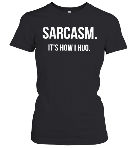 Sarcasm Its How I Hug Women's T-Shirt