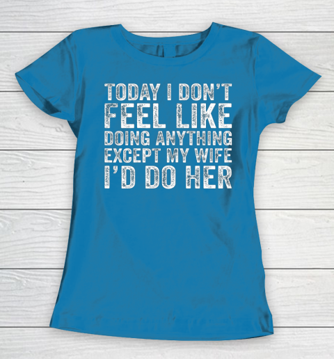 Today I Don t Feel Like Doing Anything Except My Wife Funny Women's T-Shirt 6