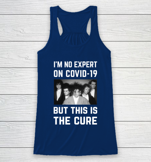 The Cure Tshirt Im No Expert On Covid 19 But This Is The Cure Racerback Tank 6