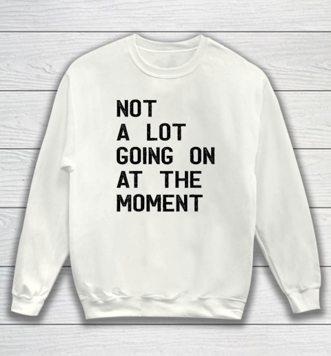 Not A Lot Going On At The Moment Funny Sweatshirt
