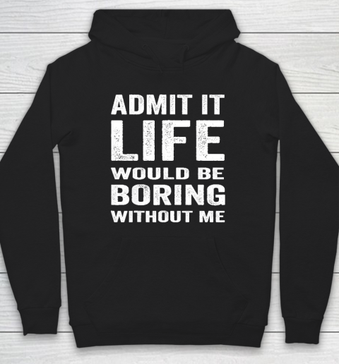 Admit It Life Would Be Boring Without Me Funny Saying Hoodie