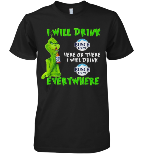 Grinch I Will Drink Busch Light Here Or There I Will Drink Busch Light Everywhere Premium Men's T-Shirt