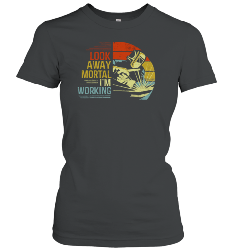 Look Away Mortal I'm Working Welder Women's T-Shirt