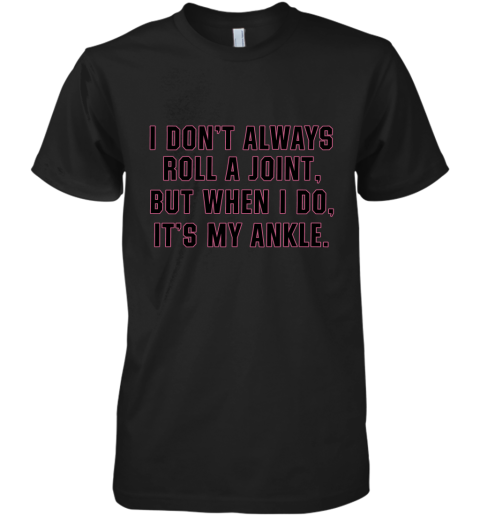 I Don't Always Roll A Joint But When I Do It's My Ankle Premium Men's T-Shirt