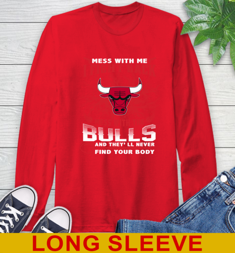 NBA Basketball Chicago Bulls Mess With Me I Fight Back Mess With My Team And They'll Never Find Your Body Shirt Long Sleeve T-Shirt 12