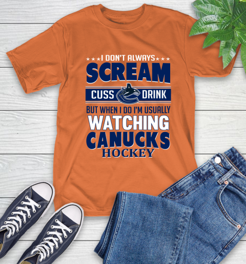 Vancouver Canucks NHL Hockey I Scream Cuss Drink When I'm Watching My Team T-Shirt 4