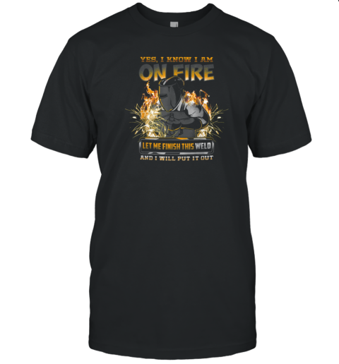 Yes I Know I Am On Fire Welder T-Shirt