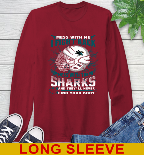 San Jose Sharks Mess With Me I Fight Back Mess With My Team And They'll Never Find Your Body Shirt Long Sleeve T-Shirt 9