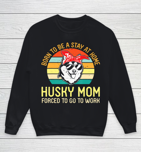Mother's Day Funny Gift Ideas Apparel  Born To Be A Stay At Home Husky Mom Forced To Go To WorkGift Youth Sweatshirt