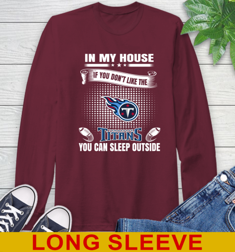 Tennessee Titans NFL Football In My House If You Don't Like The Titans You Can Sleep Outside Shirt Long Sleeve T-Shirt 7