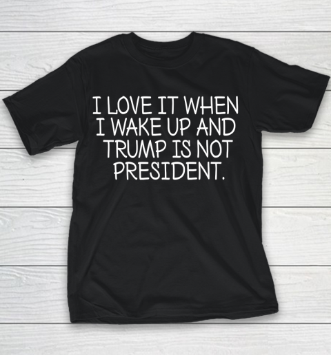 I Love It When I Wake Up and Trump Is Not President  Biden Lover Youth T-Shirt