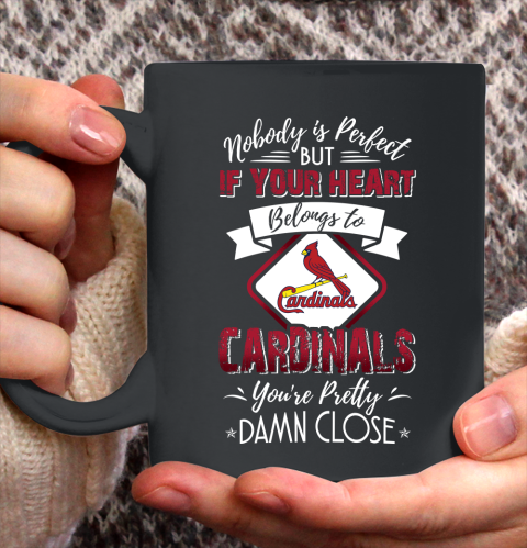 MLB Baseball St.Louis Cardinals Nobody Is Perfect But If Your Heart Belongs To Cardinals You're Pretty Damn Close Shirt Ceramic Mug 15oz