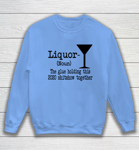 Liquor The Glues Holding This 2020 Shitshow Together Humor Sweatshirt 7