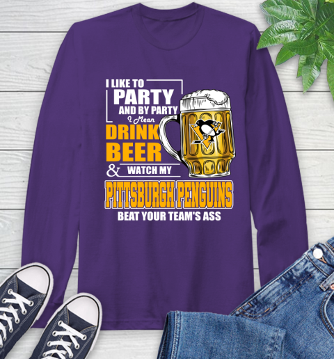 NHL I Like To Party And By Party I Mean Drink Beer And Watch My Pittsburgh Penguins Beat Your Team's Ass Hockey Long Sleeve T-Shirt 5