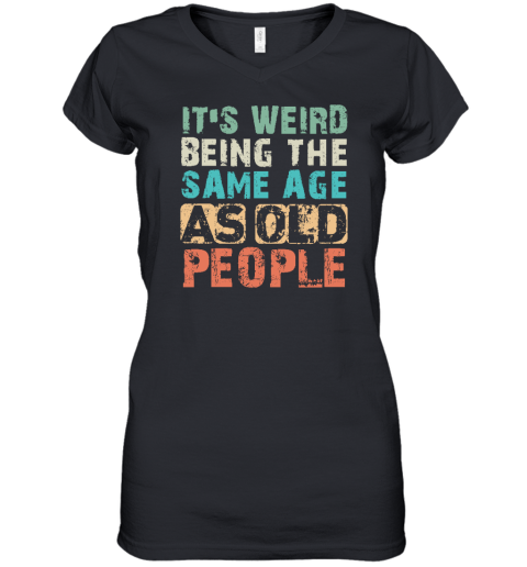 It's Weird Being The Same Age As Old People Women's V-Neck T-Shirt
