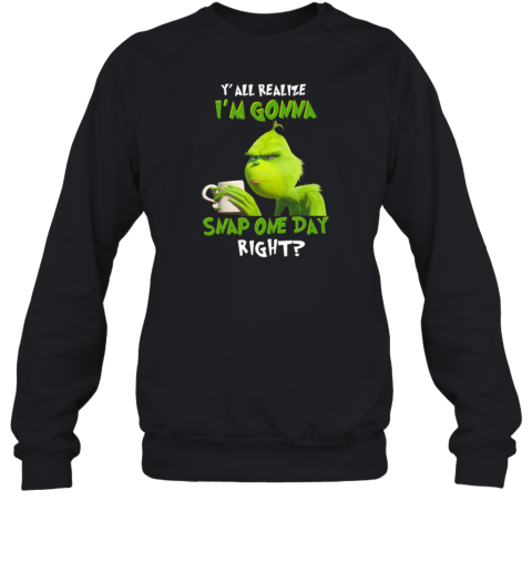 Grinch Y' All Realize I'm Gonna Snap One Day Right Sweatshirt