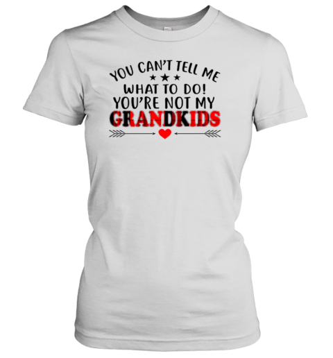 You Can't Tell Me What To Do You're Not My Grandkids Women's T-Shirt