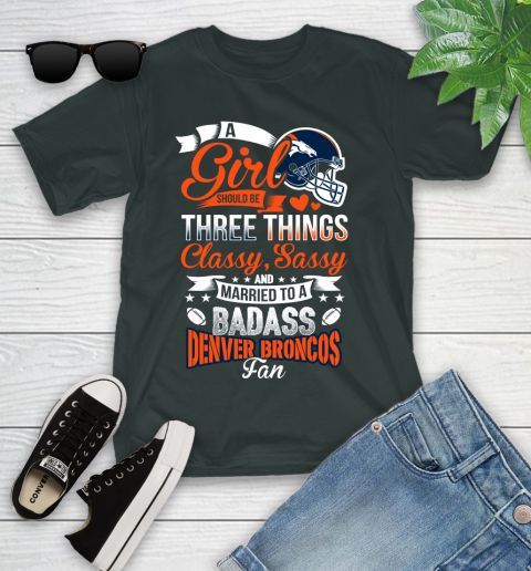 Denver Broncos NFL Football A Girl Should Be Three Things Classy Sassy And A Be Badass Fan Youth T-Shirt 6