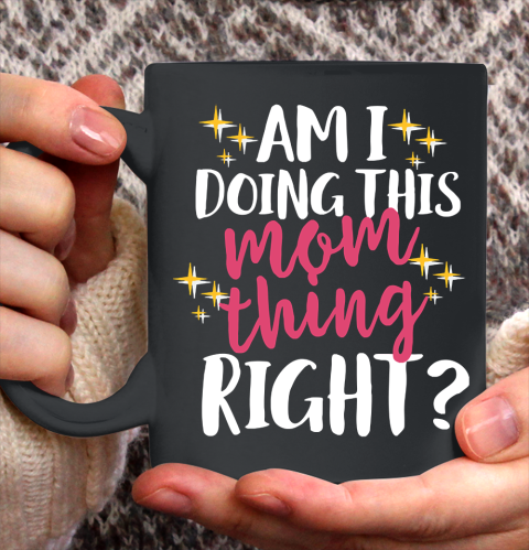 Mother's Day Funny Gift Ideas Apparel  Am I Doing This Mom Thing Right T Shirt Ceramic Mug 11oz