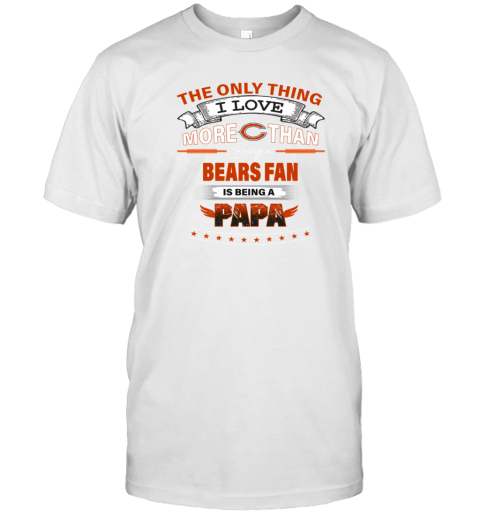 NFL The Only Thing I Love More Than Being A Chicago Bears Fan Is Being A  Papa Football T-Shirt