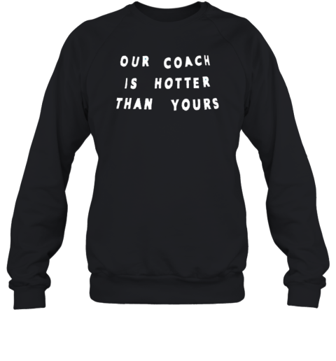 Our coach is hotter than yours Sweatshirt