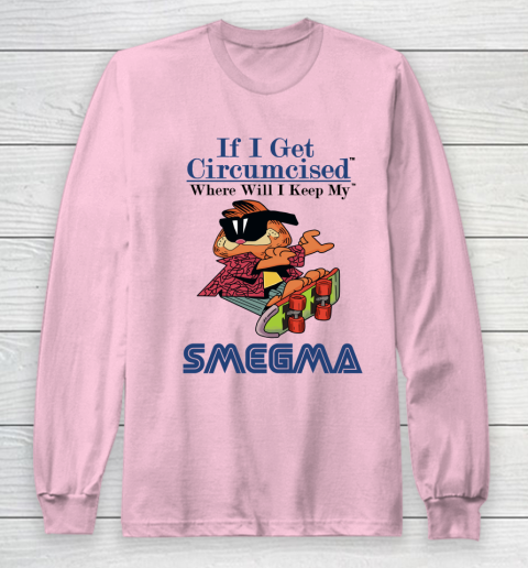 If I Get Circumcised When Will I Keep My Smegma Long Sleeve T-Shirt 6