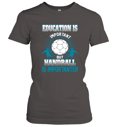 Education Is Important But Handball Is Importanter Women's T-Shirt 3