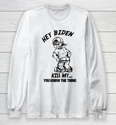 Hey Biden Kiss My ... You Know The Thing - Anti Biden Long Sleeve T-Shirt
