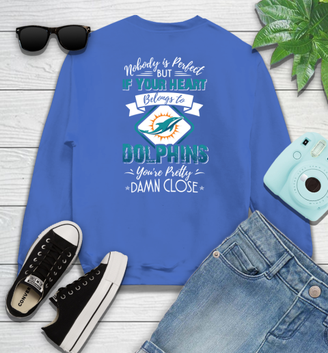 NFL Football Miami Dolphins Nobody Is Perfect But If Your Heart Belongs To Dolphins You're Pretty Damn Close Shirt Youth Sweatshirt 5