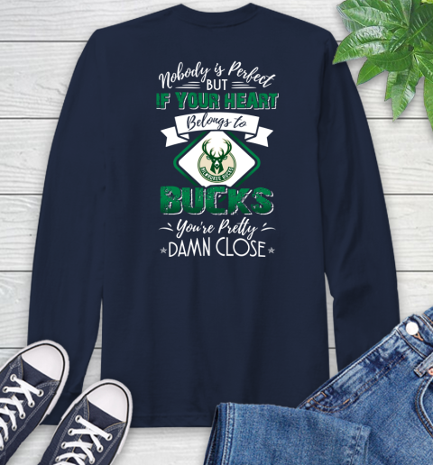 NBA Basketball Milwaukee Bucks Nobody Is Perfect But If Your Heart Belongs To Bucks You're Pretty Damn Close Shirt Long Sleeve T-Shirt 3
