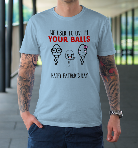 We Used To Live In Your Balls Happy Father's Day Funny T-Shirt 5