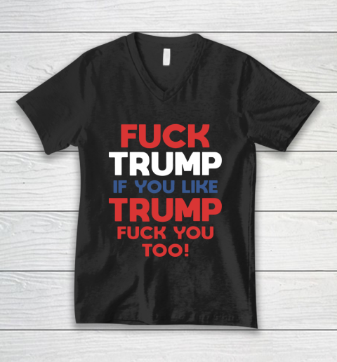 Fuck Trump if you like Trump fuck you too V-Neck T-Shirt
