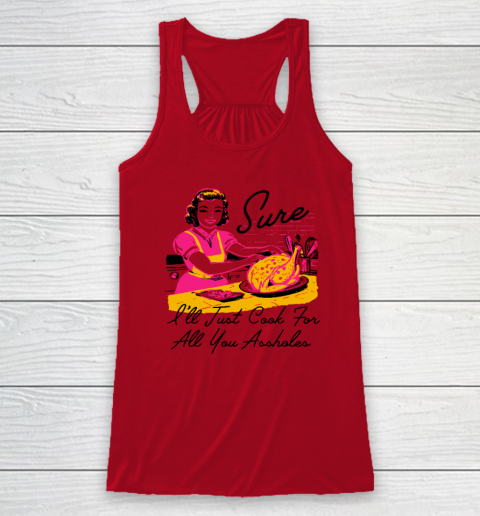 Sure I'll Just Cook For All You Asshole Lady Thanksgiving Racerback Tank 3