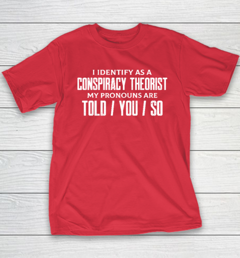 I Identify As A Conspiracy Theorist Pronouns Are Told You So Youth T-Shirt 7