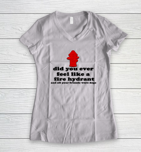 Funny Did You Ever Feel Like a Fire Hydrant Women's V-Neck T-Shirt