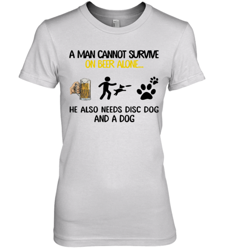 A Man Cannot Survive On Beer Alone He Also Needs Disc Dog And A Dog Premium Women's T-Shirt