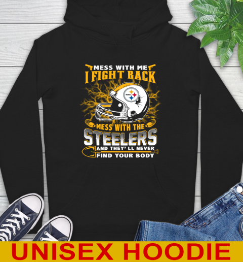 NFL Football Pittsburgh Steelers Mess With Me I Fight Back Mess With My Team And They'll Never Find Your Body Shirt Hoodie
