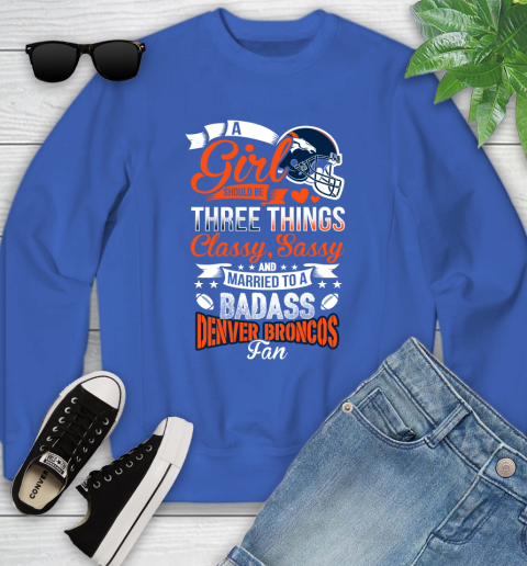 Denver Broncos NFL Football A Girl Should Be Three Things Classy Sassy And A Be Badass Fan Youth Sweatshirt 7
