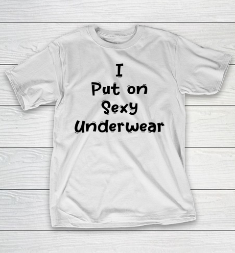 Funny White Lie Quotes I Put on Sexy Underwear T-Shirt