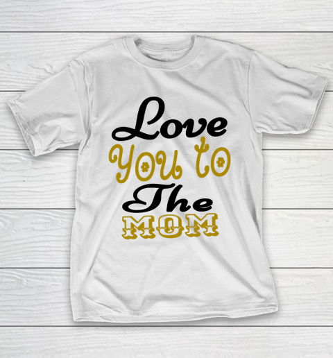 Mother's Day Funny Gift Ideas Apparel  Love You To The Mom Mother T Shirt T-Shirt