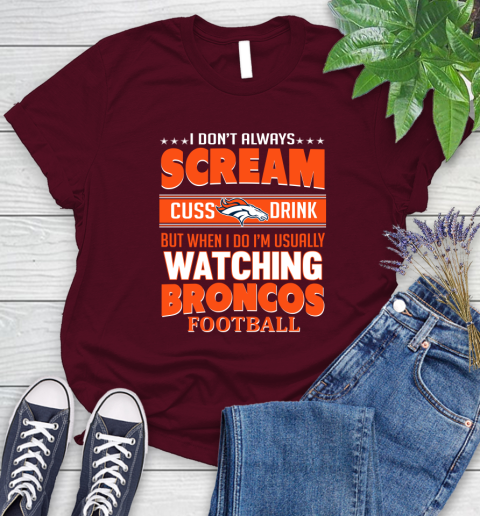 Denver Broncos NFL Football I Scream Cuss Drink When I'm Watching My Team Women's T-Shirt 7
