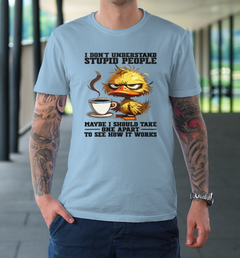 Duck I Don't Understand Stupid People Maybe I Should Take One Apart To See How It Works T-Shirt 5