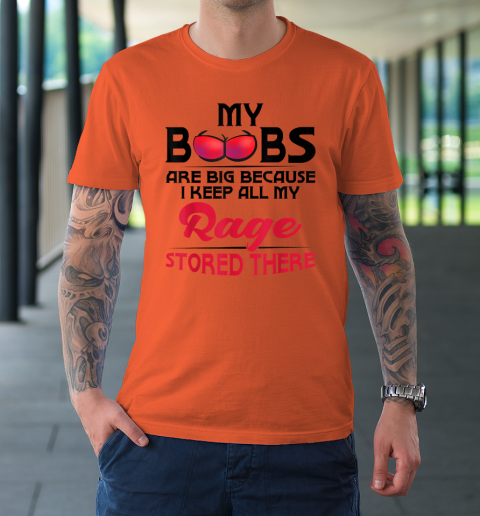 My Boobs Are Big Because I Keep All My Rage Stored There Funny T-Shirt