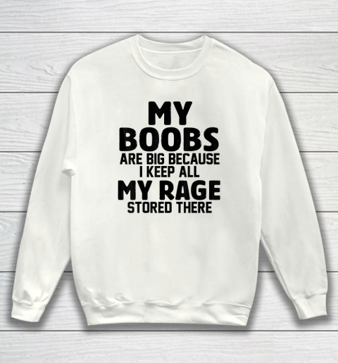 My Boobs Are Big Because I Keep All My Rage Stored There Sweatshirt