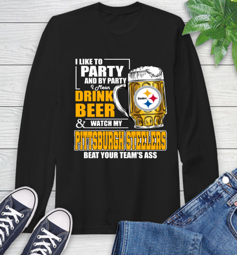 NFL I Like To Party And By Party I Mean Drink Beer and Watch My Pittsburgh Steelers Beat Your Team's Ass Football Long Sleeve T-Shirt