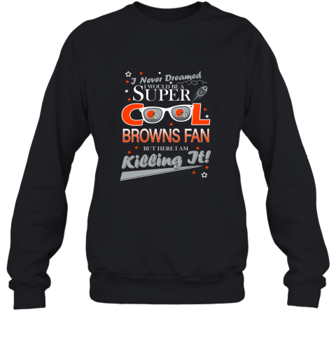 Cleveland Browns NFL Football I Never Dreamed I Would Be Super Cool Fan Sweatshirt