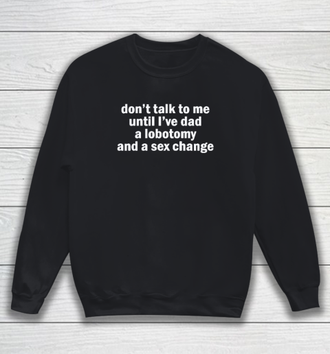 Don't Talk To Me Until I've Had A Lobotomy And A Sex Change Sweatshirt