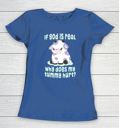 Funny If God Is Real Why Does My Tummy Hurt  Sad Cow Women's T-Shirt 6