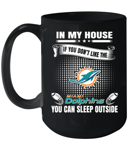 Miami Dolphins NFL Football In My House If You Don't Like The  Dolphins You Can Sleep Outside Shirt Ceramic Mug 15oz