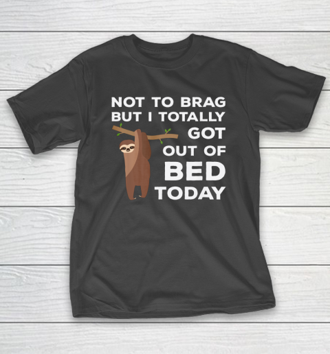 Not To Brag But I Totally Got Out Of Bed Today Sloth Lazy T-Shirt